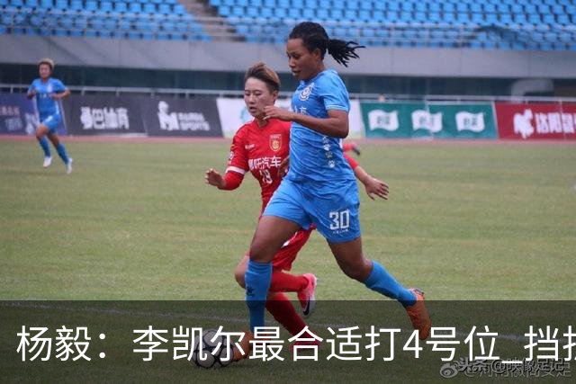 杨毅：李凯尔最合适打4号位 挡拆策应破紧逼