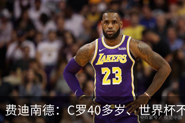 费迪南德：C罗40多岁、世界杯不能踢满每一分钟 替补登场更致命